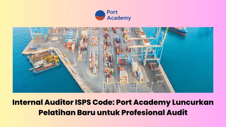 Internal Auditor ISPS Code: Port Academy Luncurkan Pelatihan Baru Profesional Audit