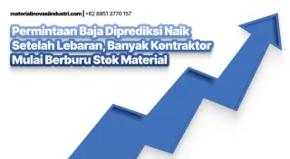 Permintaan Baja Diprediksi Naik Selepas Lebaran, Kontraktor Mulai Berburu Stok Material